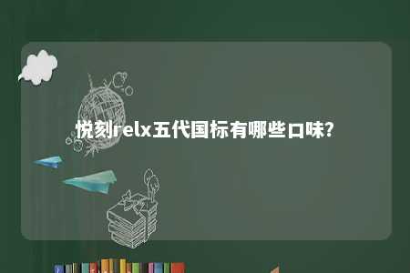 悦刻relx五代国标有哪些口味�？ 